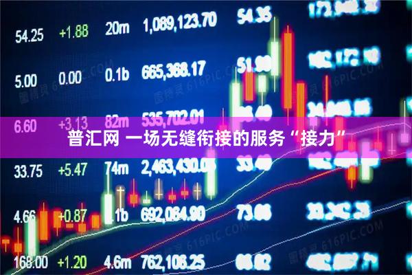 普汇网 一场无缝衔接的服务“接力”