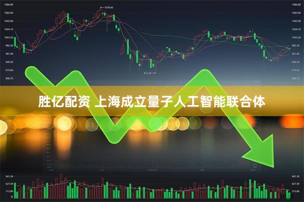 胜亿配资 上海成立量子人工智能联合体