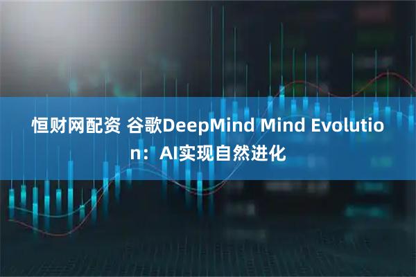 恒财网配资 谷歌DeepMind Mind Evolution：AI实现自然进化