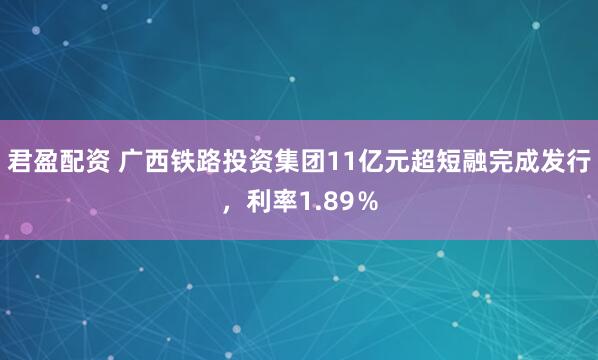 君盈配资 广西铁路投资集团11亿元超短融完成发行，利率1.89％