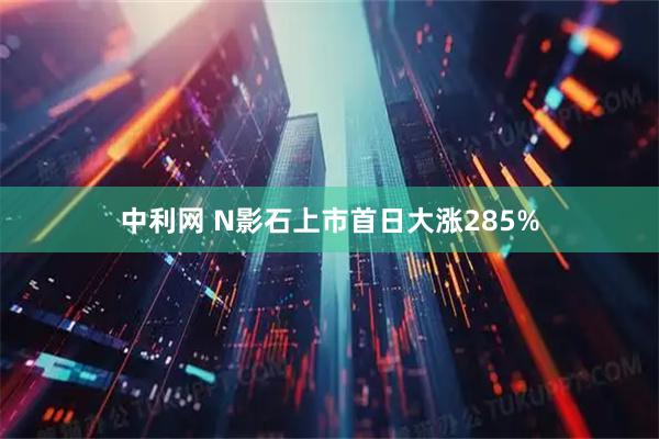 中利网 N影石上市首日大涨285%