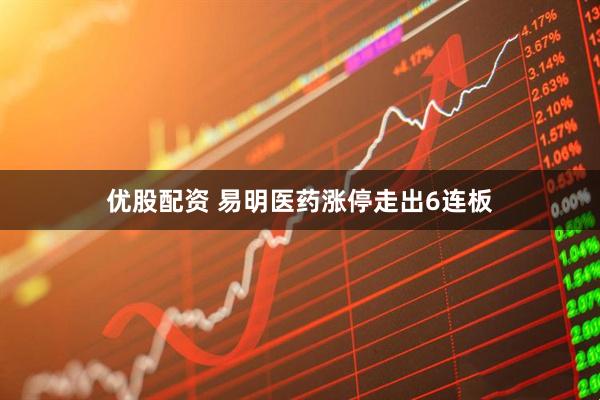优股配资 易明医药涨停走出6连板