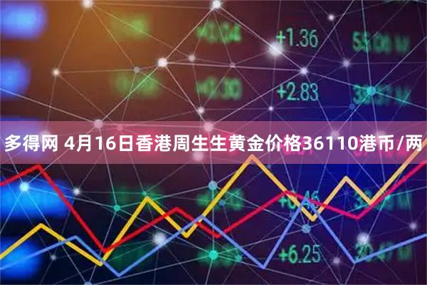 多得网 4月16日香港周生生黄金价格36110港币/两