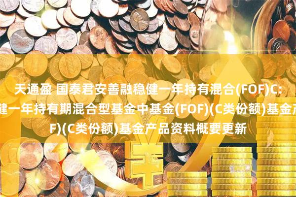 天通盈 国泰君安善融稳健一年持有混合(FOF)C: 国泰君安善融稳健一年持有期混合型基金中基金(FOF)(C类份额)基金产品资料概要更新