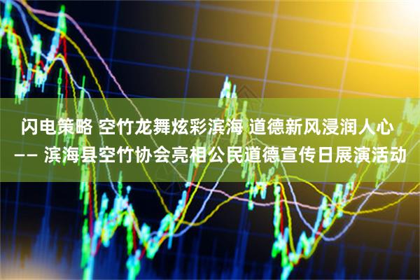 闪电策略 空竹龙舞炫彩滨海 道德新风浸润人心 —— 滨海县空竹协会亮相公民道德宣传日展演活动