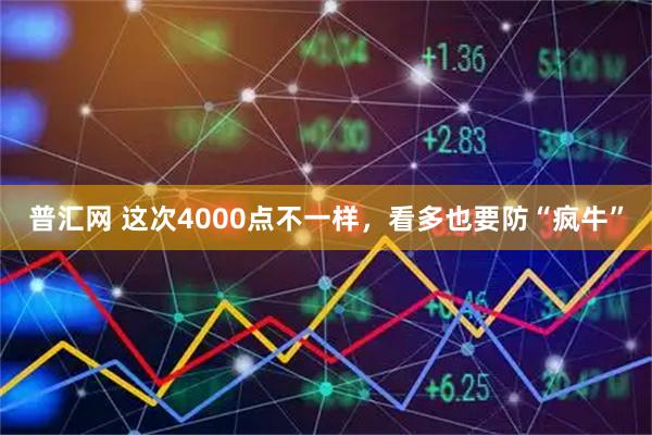 普汇网 这次4000点不一样，看多也要防“疯牛”