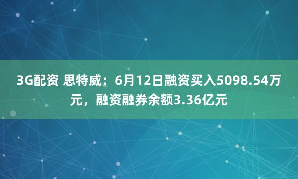 3G配资 思特威：6月12日融资买入5098.54万元，融资融券余额3.36亿元