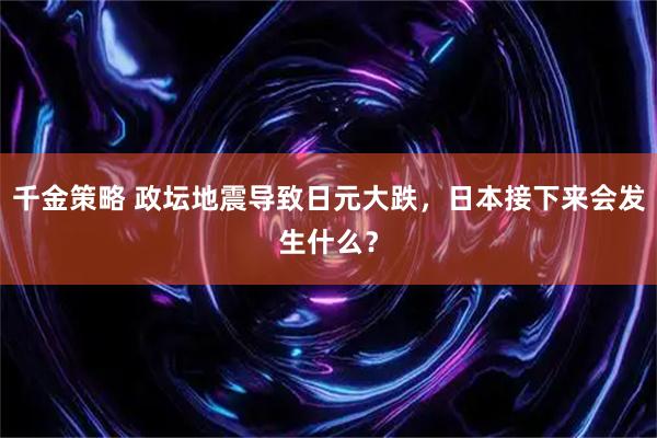 千金策略 政坛地震导致日元大跌，日本接下来会发生什么？